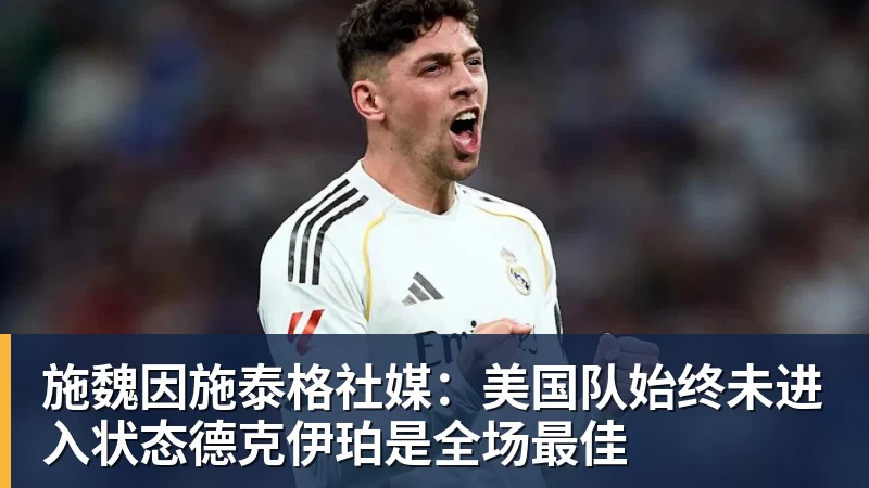 施魏因施泰格社媒：美国队始终未进入状态德克伊珀是全场最佳