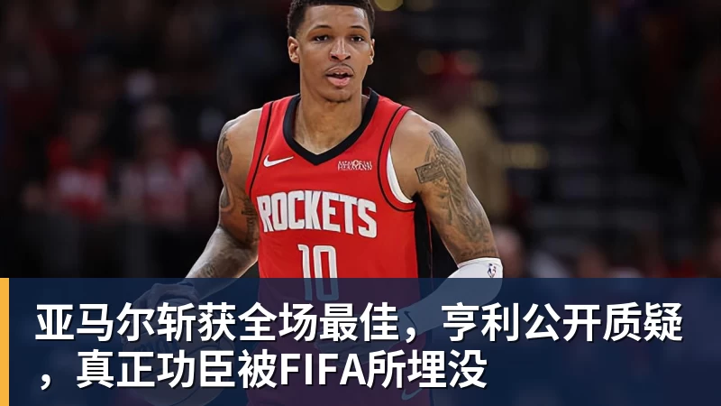 亚马尔斩获全场最佳，亨利公开质疑，真正功臣被FIFA所埋没