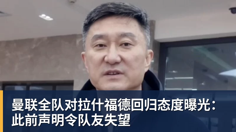 曼联全队对拉什福德回归态度曝光:此前声明令队友失望