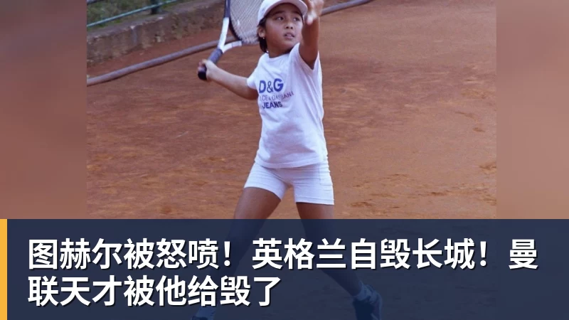 图赫尔被怒喷!英格兰自毁长城!曼联天才被他给毁了