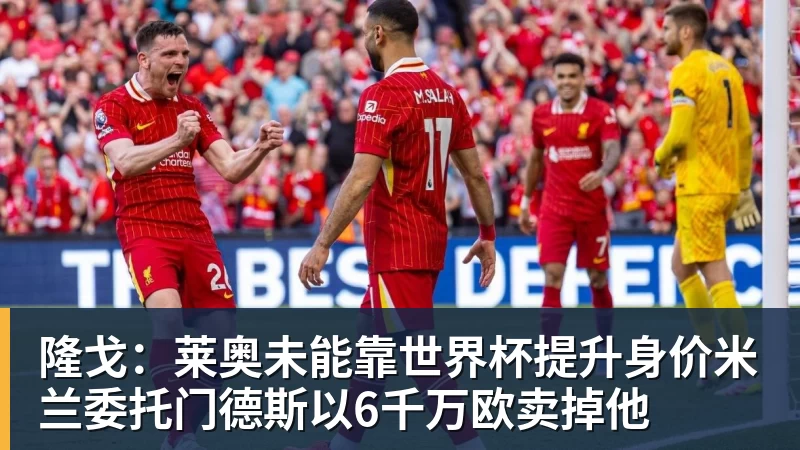 隆戈：莱奥未能靠世界杯提升身价米兰委托门德斯以6千万欧卖掉他