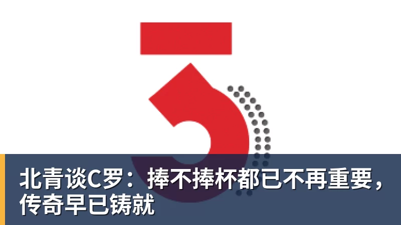 北青谈C罗：捧不捧杯都已不再重要，传奇早已铸就