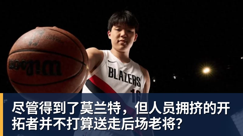 尽管得到了莫兰特，但人员拥挤的开拓者并不打算送走后场老将？