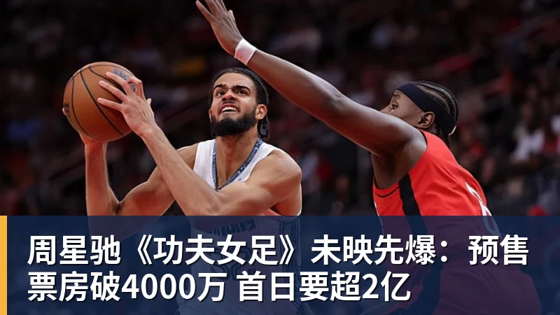周星驰《功夫女足》未映先爆：预售票房破4000万 首日要超2亿