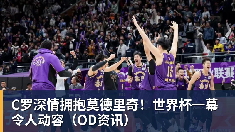C罗深情拥抱莫德里奇！世界杯一幕令人动容（OD资讯）