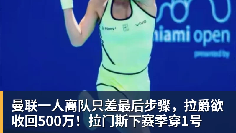 曼联一人离队只差最后步骤，拉爵欲收回500万！拉门斯下赛季穿1号