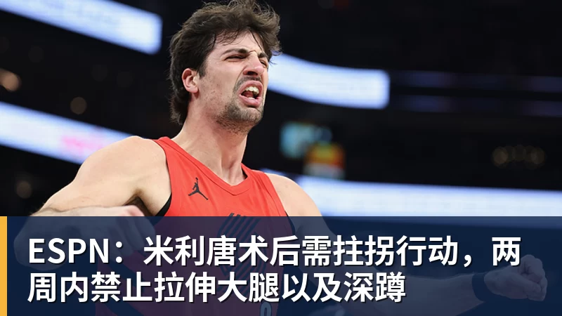 ESPN:米利唐术后需拄拐行动,两周内禁止拉伸大腿以及深蹲