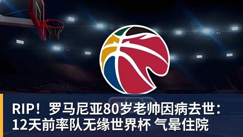 RIP!罗马尼亚80岁老帅因病去世:12天前率队无缘世界杯 气晕住院