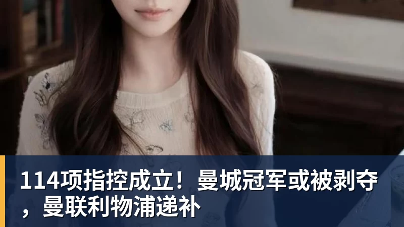 114项指控成立!曼城冠军或被剥夺,曼联利物浦递补