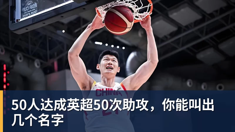 50人达成英超50次助攻，你能叫出几个名字