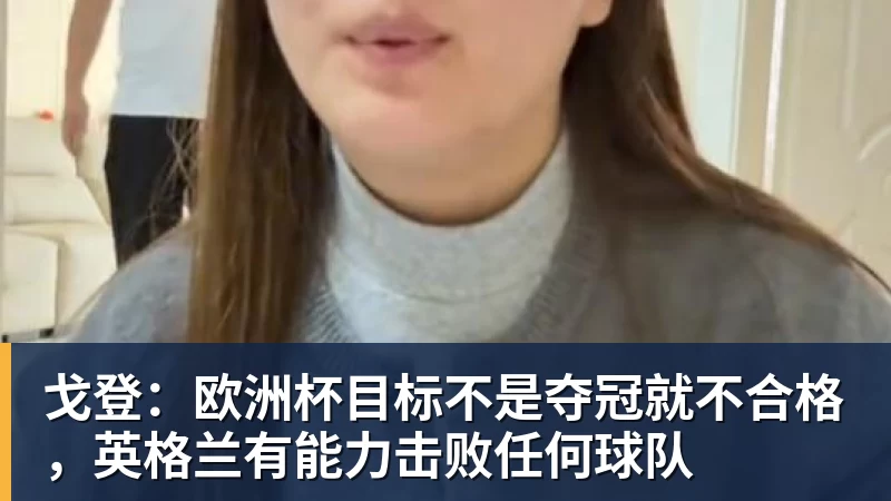 戈登:欧洲杯目标不是夺冠就不合格,英格兰有能力击败任何球队