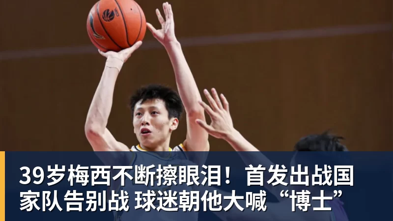 39岁梅西不断擦眼泪！首发出战国家队告别战 球迷朝他大喊“博士”