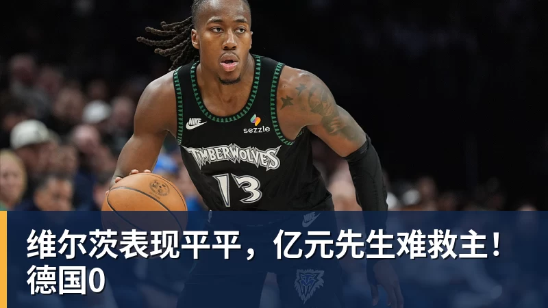 维尔茨表现平平,亿元先生难救主!德国0