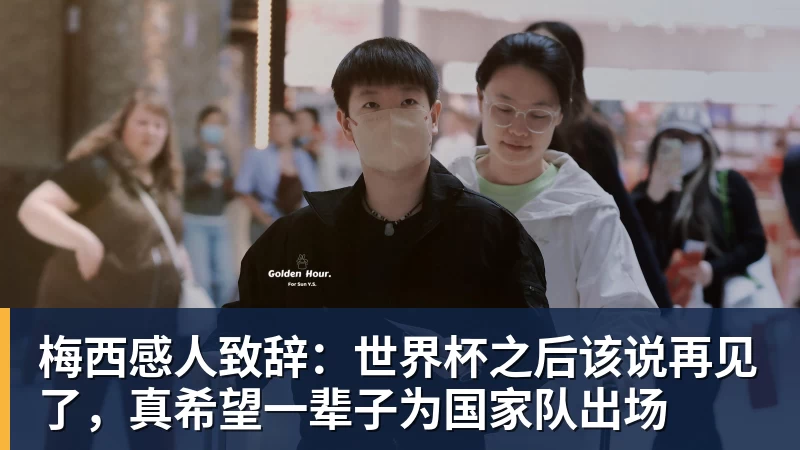 梅西感人致辞:世界杯之后该说再见了,真希望一辈子为国家队出场