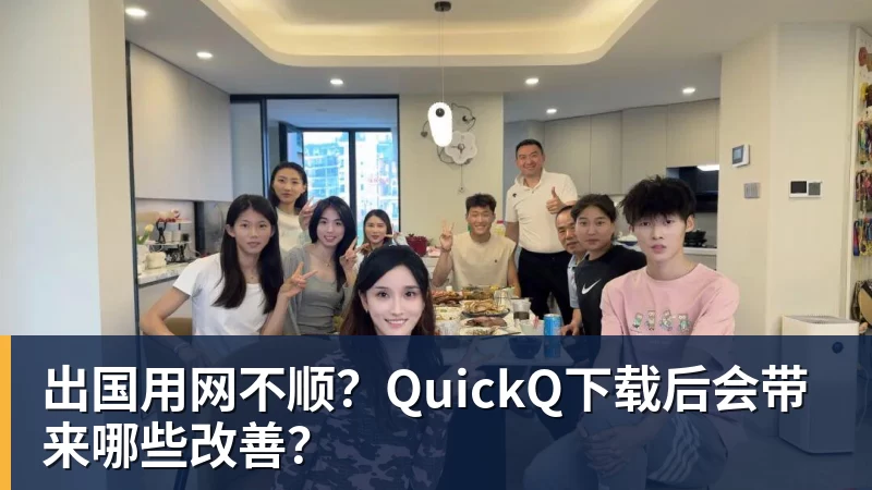 出国用网不顺？QuickQ下载后会带来哪些改善？