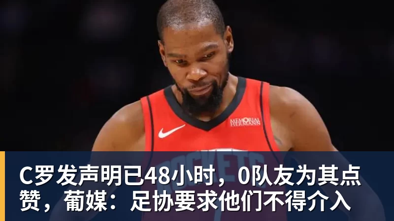 C罗发声明已48小时,0队友为其点赞,葡媒:足协要求他们不得介入