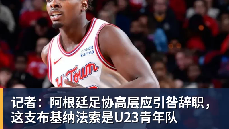 记者:阿根廷足协高层应引咎辞职,这支布基纳法索是U23青年队