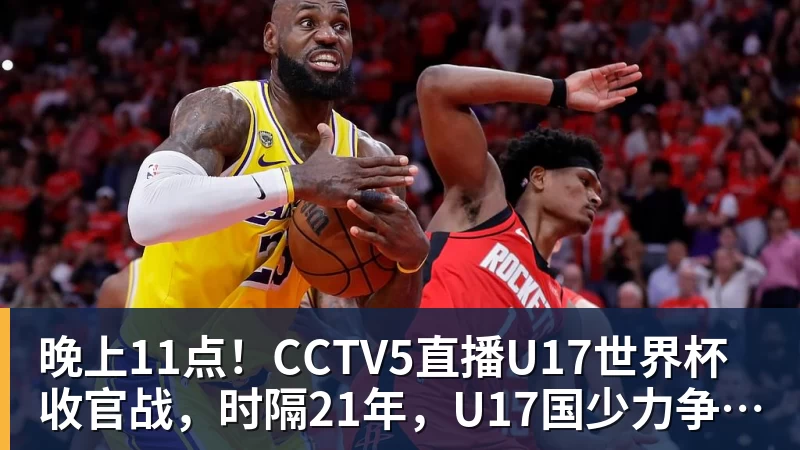 晚上11点！CCTV5直播U17世界杯收官战，时隔21年，U17国少力争首胜