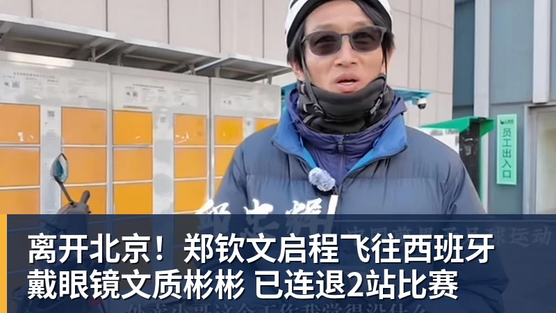 离开北京！郑钦文启程飞往西班牙 戴眼镜文质彬彬 已连退2站比赛