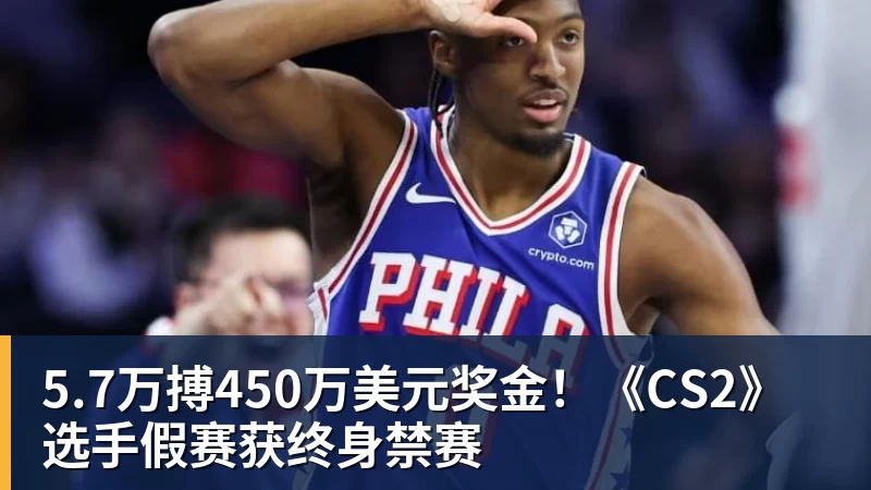 5.7万搏450万美元奖金！《CS2》选手假赛获终身禁赛