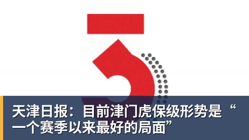 天津日报:目前津门虎保级形势是“一个赛季以来最好的局面”