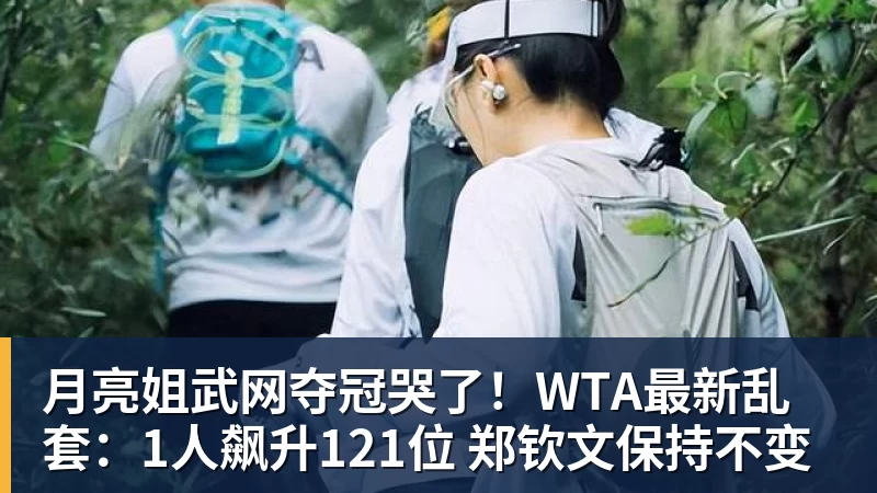 月亮姐武网夺冠哭了!WTA最新乱套:1人飙升121位 郑钦文保持不变