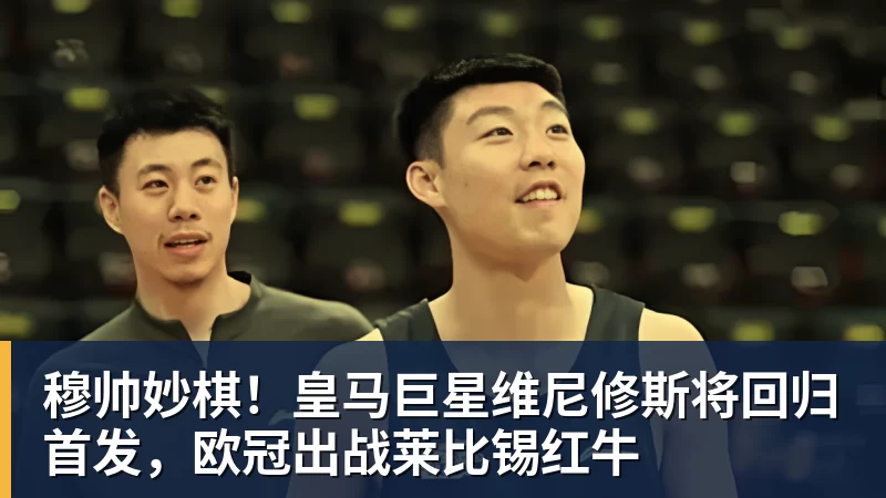 穆帅妙棋!皇马巨星维尼修斯将回归首发,欧冠出战莱比锡红牛