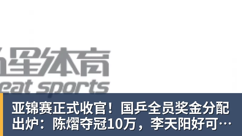 亚锦赛正式收官！国乒全员奖金分配出炉：陈熠夺冠10万，李天阳好可惜，温瑞博太憋屈，还不够买一张来回的机票！差距太大