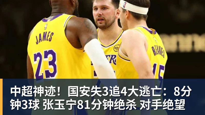 中超神迹！国安失3追4大逃亡：8分钟3球 张玉宁81分钟绝杀 对手绝望