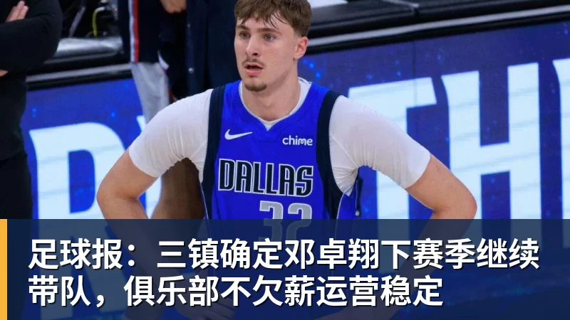 足球报:三镇确定邓卓翔下赛季继续带队,俱乐部不欠薪运营稳定